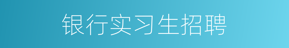 银行实习生招聘的同义词