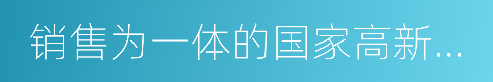 销售为一体的国家高新技术企业的同义词