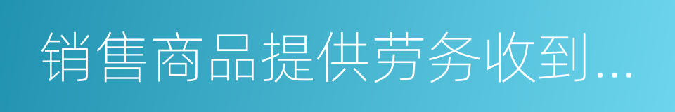 销售商品提供劳务收到的现金的同义词