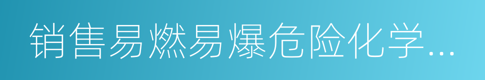 销售易燃易爆危险化学品工厂的同义词