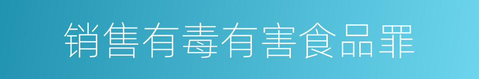 销售有毒有害食品罪的同义词