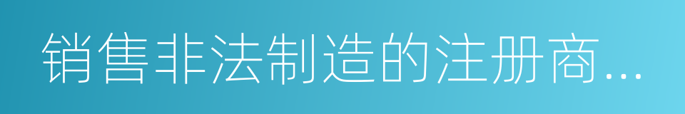 销售非法制造的注册商标标识罪的同义词