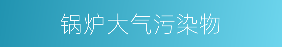 锅炉大气污染物的同义词