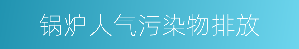 锅炉大气污染物排放的同义词