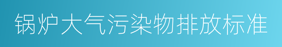 锅炉大气污染物排放标准的同义词