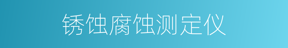 锈蚀腐蚀测定仪的同义词