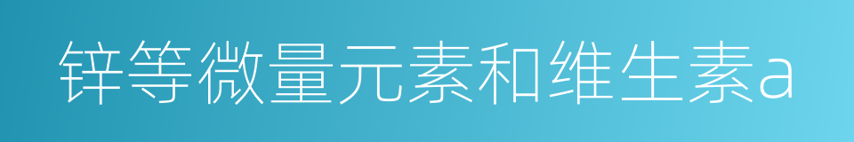 锌等微量元素和维生素a的同义词