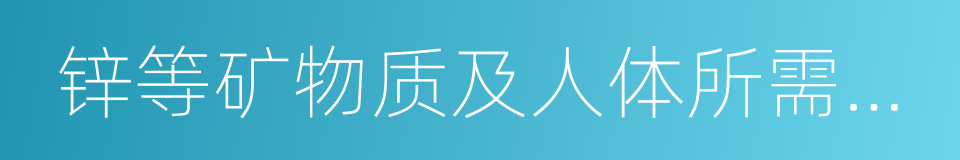 锌等矿物质及人体所需的各种氨基酸的同义词