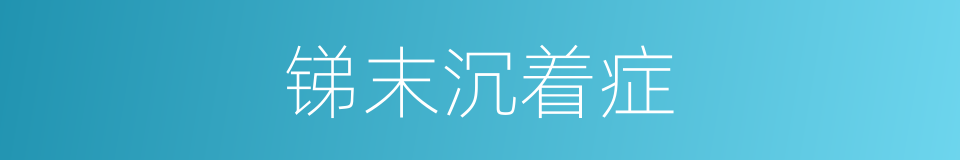 锑末沉着症的同义词