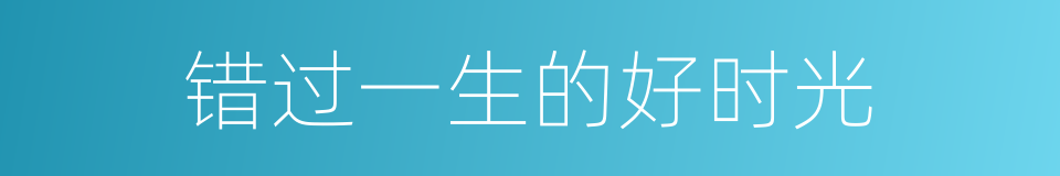 错过一生的好时光的同义词