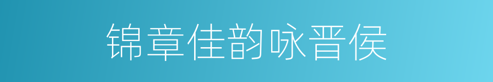 锦章佳韵咏晋侯的同义词