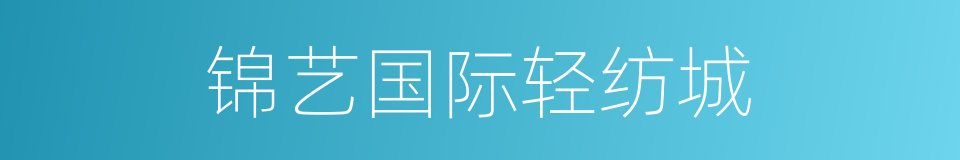 锦艺国际轻纺城的同义词