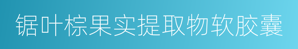 锯叶棕果实提取物软胶囊的同义词