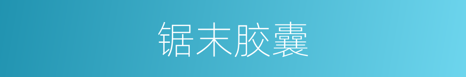 锯末胶囊的同义词