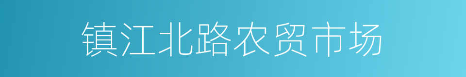 镇江北路农贸市场的同义词