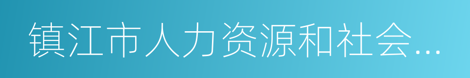 镇江市人力资源和社会保障局的同义词