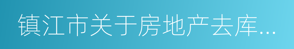 镇江市关于房地产去库存工作的实施方案的同义词