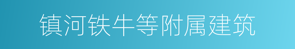 镇河铁牛等附属建筑的同义词