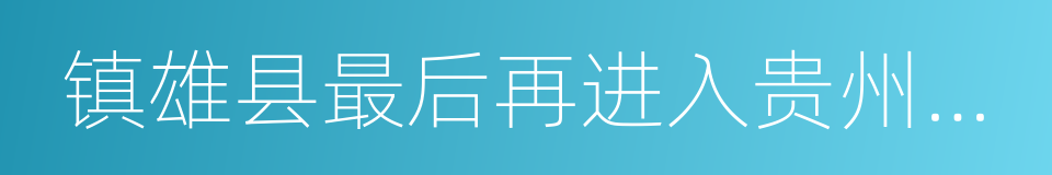 镇雄县最后再进入贵州省毕节市的同义词