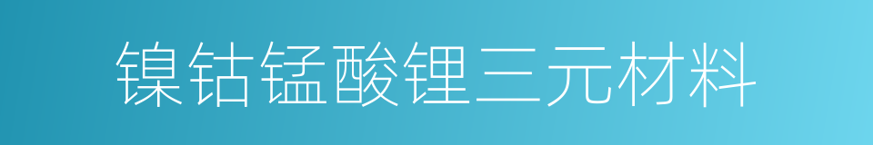 镍钴锰酸锂三元材料的同义词