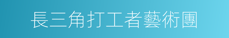 長三角打工者藝術團的同義詞