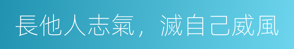 長他人志氣，滅自己威風的意思