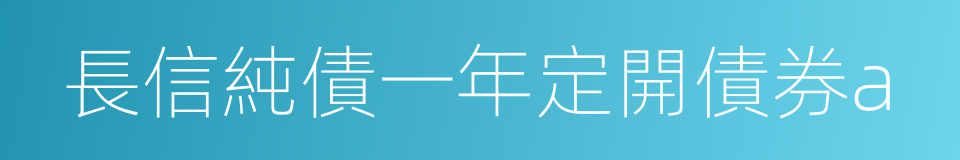 長信純債一年定開債券a的同義詞