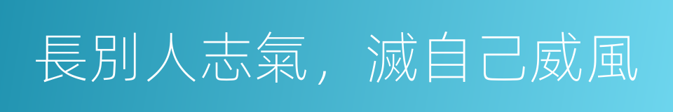 長別人志氣，滅自己威風的意思