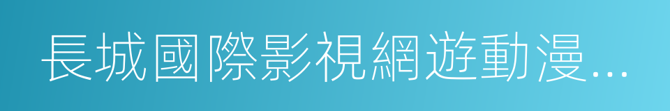 長城國際影視網遊動漫創意園的意思