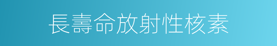 長壽命放射性核素的同義詞