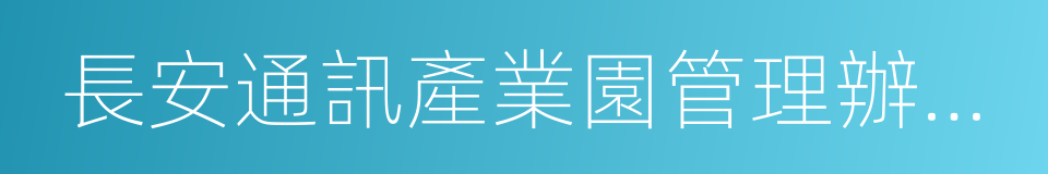 長安通訊產業園管理辦公室的同義詞