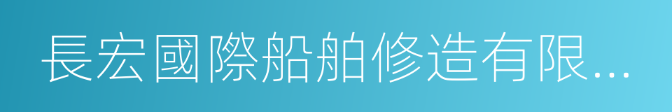 長宏國際船舶修造有限公司的意思