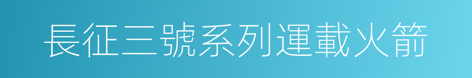 長征三號系列運載火箭的同義詞