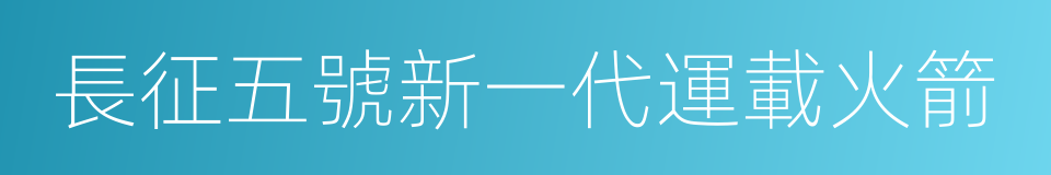 長征五號新一代運載火箭的同義詞