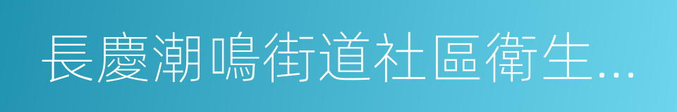 長慶潮鳴街道社區衛生服務中心的同義詞