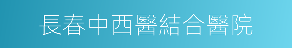 長春中西醫結合醫院的同義詞