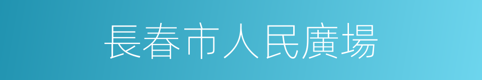 長春市人民廣場的同義詞