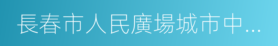 長春市人民廣場城市中心城市設計的同義詞