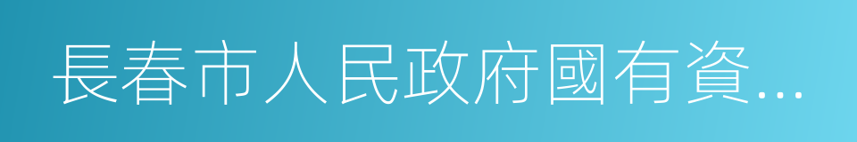 長春市人民政府國有資產監督管理委員會的同義詞