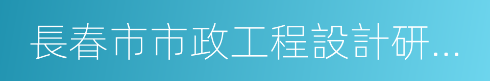 長春市市政工程設計研究院的同義詞