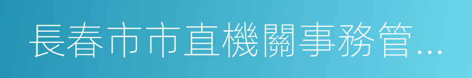 長春市市直機關事務管理局的同義詞