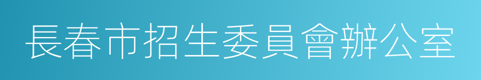 長春市招生委員會辦公室的同義詞