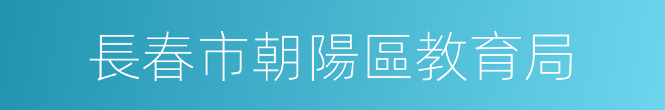 長春市朝陽區教育局的同義詞