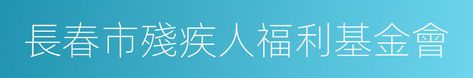 長春市殘疾人福利基金會的同義詞