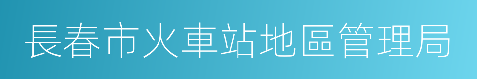 長春市火車站地區管理局的同義詞