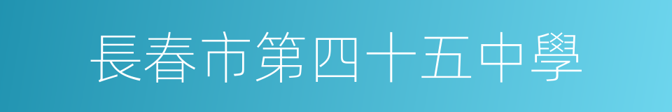 長春市第四十五中學的同義詞