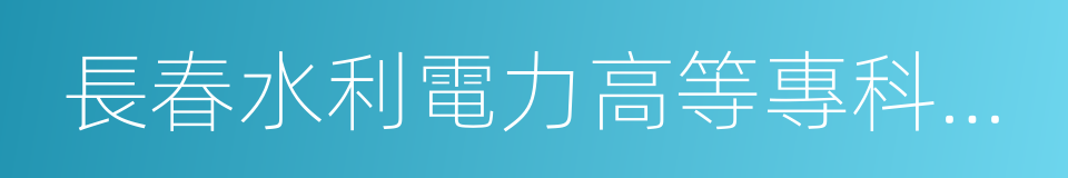 長春水利電力高等專科學校的同義詞