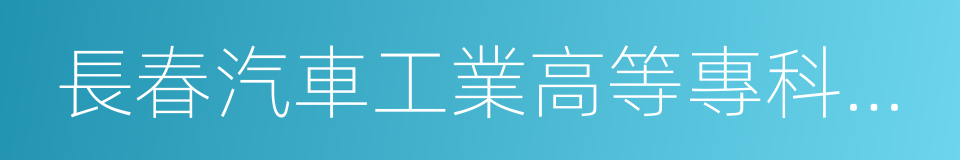 長春汽車工業高等專科學校的同義詞