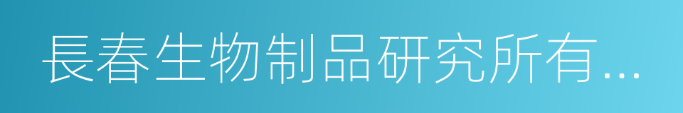 長春生物制品研究所有限責任公司的同義詞