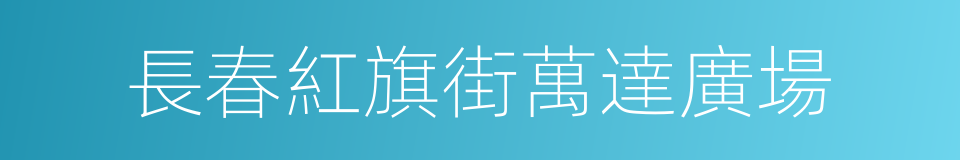 長春紅旗街萬達廣場的同義詞